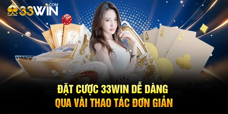 Đặt cược 33WIN dễ dàng qua vài thao tác đơn giản