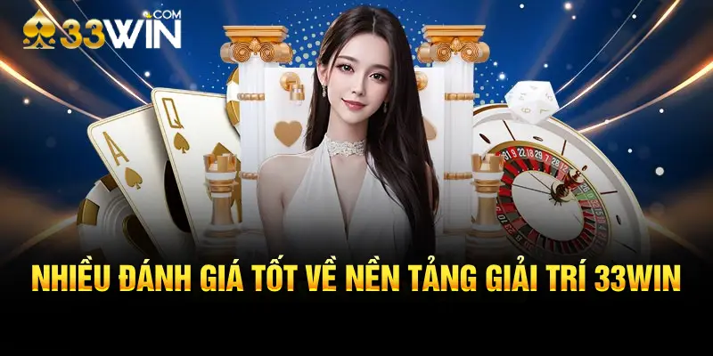 Nhiều đánh giá tốt về nền tảng giải trí 33WIN