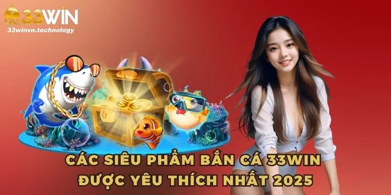 Các siêu phẩm bắn cá 33WIN được yêu thích nhất 2025