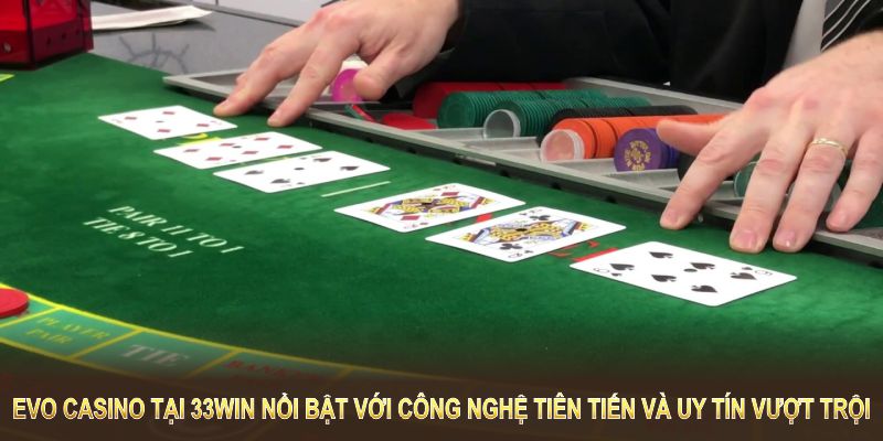 EVO Casino tại 33WIN nổi bật với công nghệ tiên tiến và uy tín vượt trội